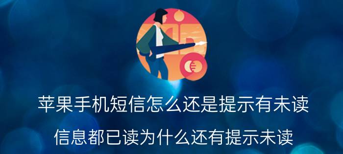 苹果手机短信怎么还是提示有未读 信息都已读为什么还有提示未读？